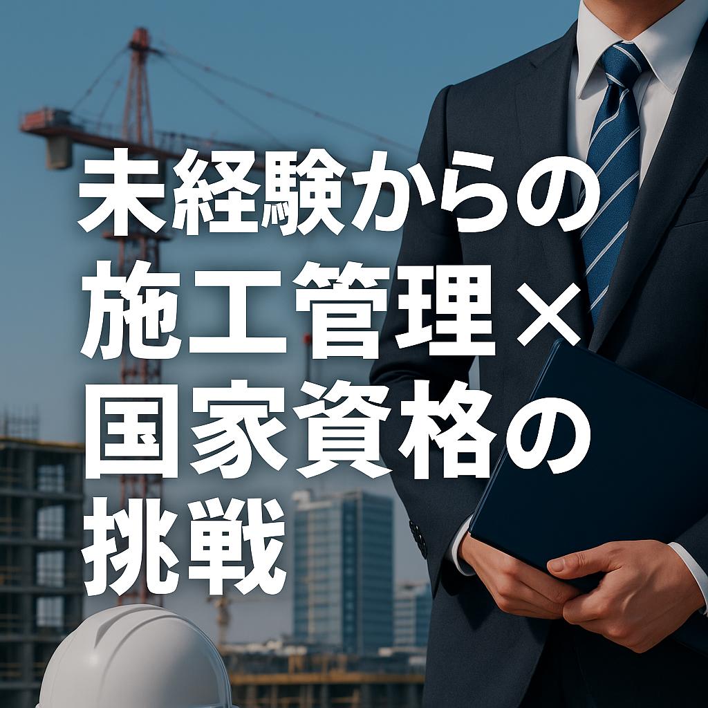 未来を変える！未経験からの施工管理×国家資格の挑戦
